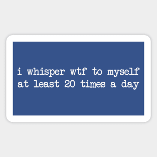 I whisper wtf to myself at least 20 times a day M3540 Sticker